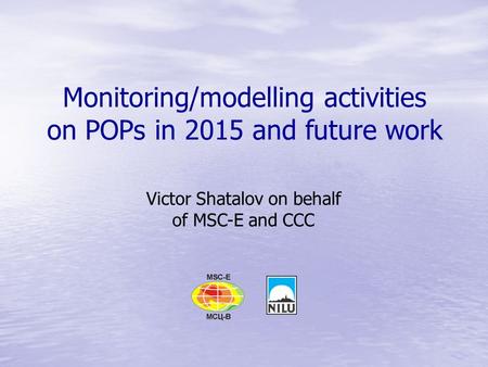 Monitoring/modelling activities on POPs in 2015 and future work Victor Shatalov on behalf of MSC-E and CCC.