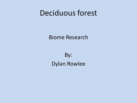 Deciduous forest Biome Research By: Dylan Rowlee.