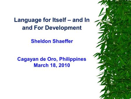 Language for Itself – and In and For Development Sheldon Shaeffer Cagayan de Oro, Philippines March 18, 2010.