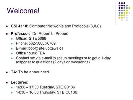 Welcome! CSI 4118: Computer Networks and Protocols (3,0,0) Professor: Dr. Robert L. Probert Office: SITE 5098 Phone: 562-5800 x6709