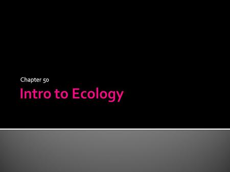 Chapter 50.  Ecology – study of the relationship between organisms and their living and nonliving environment  Biotic factors – living factors ▪ Predators,