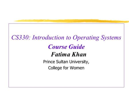 CS330: Introduction to Operating Systems Course Guide Fatima Khan Prince Sultan University, College for Women.