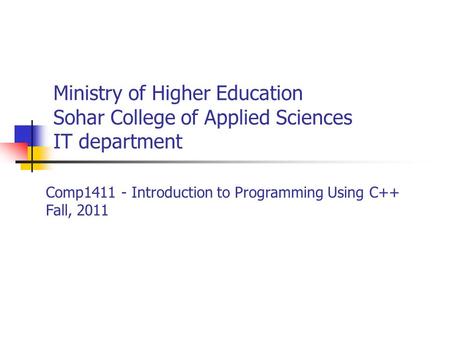 Ministry of Higher Education Sohar College of Applied Sciences IT department Comp1411 - Introduction to Programming Using C++ Fall, 2011.