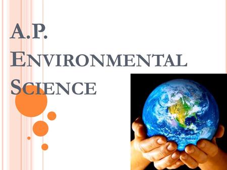 A.P. E NVIRONMENTAL S CIENCE. A GENDA  A.P.E.S.?  Course Description from AP Central  The AP Exam  What are you in for?  Questions?