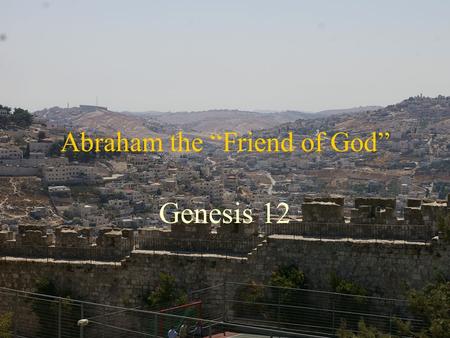 Abraham the “Friend of God” Genesis 12. The Abrahamic Covenant Who was Abraham What is a Covenant What was Promised Explanation of what was Promised Why.
