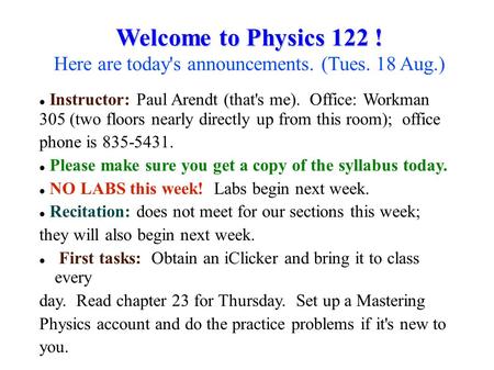 Welcome to Physics 122 ! Welcome to Physics 122 ! Here are today's announcements. (Tues. 18 Aug.) Instructor: Paul Arendt (that's me). Office: Workman.