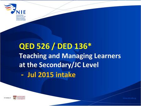 QED 526 / DED 136* Teaching and Managing Learners at the Secondary/JC Level - Jul 2015 intake.
