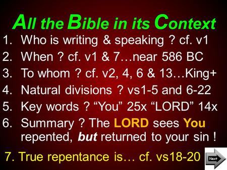 A ll the B ible in its C ontext 7. True repentance is… cf. vs18-20 1.Who is writing & speaking ? cf. v1 2.When ? cf. v1 & 7…near 586 BC 3.To whom ? cf.