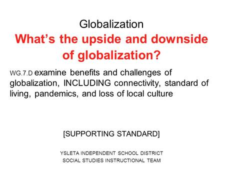 Globalization What’s the upside and downside of globalization? WG.7.D examine benefits and challenges of globalization, INCLUDING connectivity, standard.