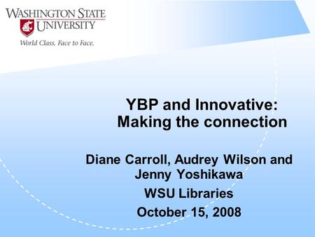YBP and Innovative: Making the connection Diane Carroll, Audrey Wilson and Jenny Yoshikawa WSU Libraries October 15, 2008.