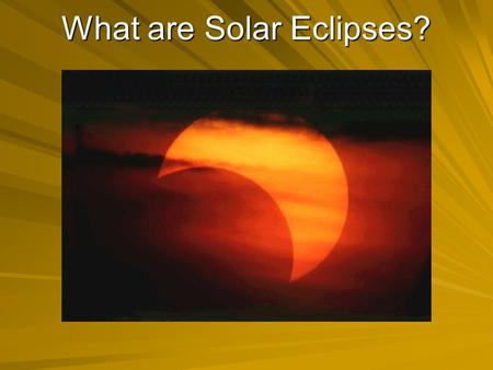 What are Solar Eclipses?. Solar Eclipse The Moon is between the Sun and the Earth. Sun and the Earth. –As seen from the Earth, the Moon blocks the Sun.