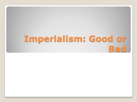 Imperialism: Good or Bad. The Good Education Improves ◦Ndansi Kumalo, an African warrior in the British Matabele War said “the Government has arranged.