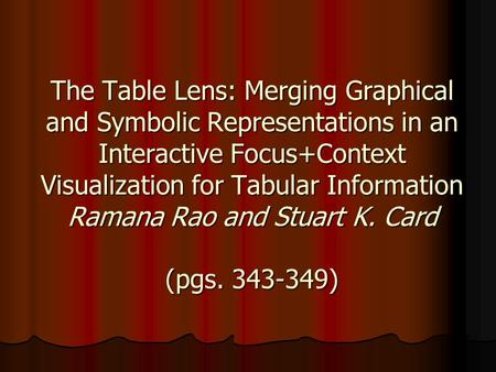 The Table Lens: Merging Graphical and Symbolic Representations in an Interactive Focus+Context Visualization for Tabular Information Ramana Rao and Stuart.