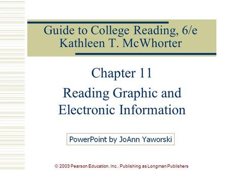 © 2003 Pearson Education, Inc., Publishing as Longman Publishers Guide to College Reading, 6/e Kathleen T. McWhorter Chapter 11 Reading Graphic and Electronic.