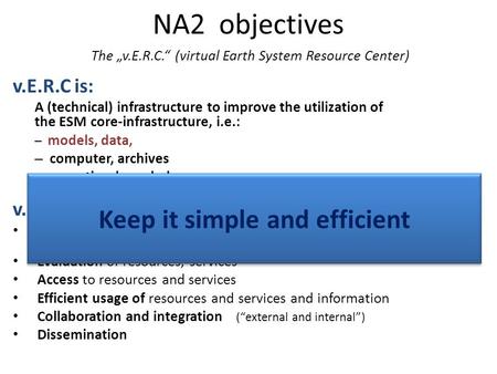 NA2 objectives The „v.E.R.C.“ (virtual Earth System Resource Center) v.E.R.C is: A (technical) infrastructure to improve the utilization of the ESM core-infrastructure,