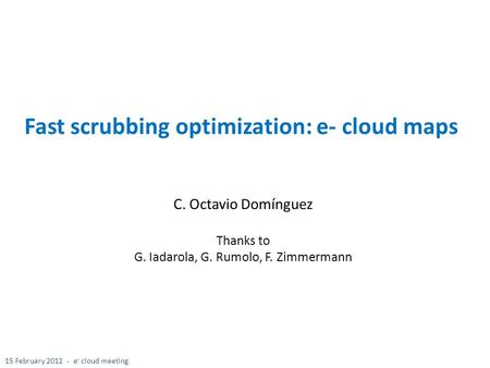 Fast scrubbing optimization: e- cloud maps C. Octavio Domínguez Thanks to G. Iadarola, G. Rumolo, F. Zimmermann 15 February 2012 - e - cloud meeting.