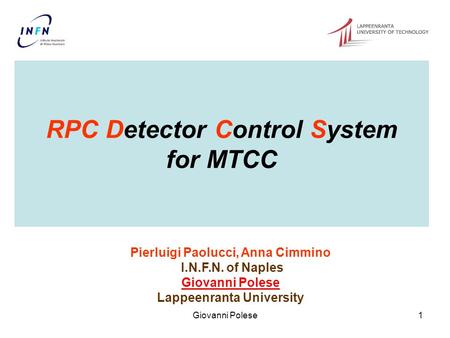 Giovanni Polese1 RPC Detector Control System for MTCC Pierluigi Paolucci, Anna Cimmino I.N.F.N. of Naples Giovanni Polese Lappeenranta University.