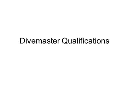 Divemaster Qualifications. Objectives You will be able to describe 4 qualifications of an Active-status NAUI divemaster. You will be able to identify.