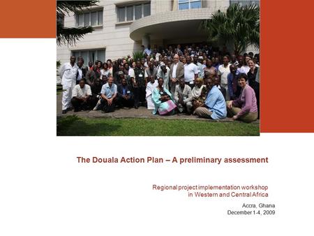 The Douala Action Plan – A preliminary assessment Regional project implementation workshop in Western and Central Africa Accra, Ghana December 1-4, 2009.