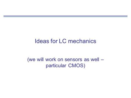 Ideas for LC mechanics (we will work on sensors as well – particular CMOS)