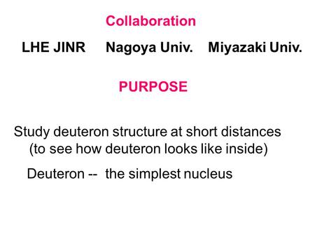 Collaboration LHE JINRNagoya Univ.Miyazaki Univ. PURPOSE Study deuteron structure at short distances (to see how deuteron looks like inside) Deuteron --