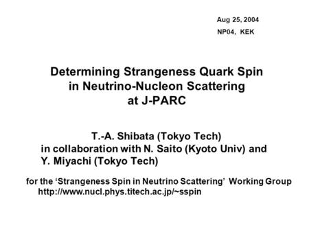 Determining Strangeness Quark Spin in Neutrino-Nucleon Scattering at J-PARC T.-A. Shibata (Tokyo Tech) in collaboration with N. Saito (Kyoto Univ) and.