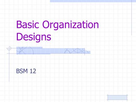 Basic Organization Designs BSM 12. ORGANIZING The function of management that creates the organization’s structure.