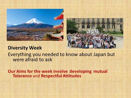 Diversity Week Everything you needed to know about Japan but were afraid to ask Our Aims for the week involve developing mutual Tolerance and Respectful.