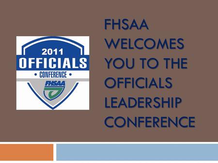 FHSAA WELCOMES YOU TO THE OFFICIALS LEADERSHIP CONFERENCE.
