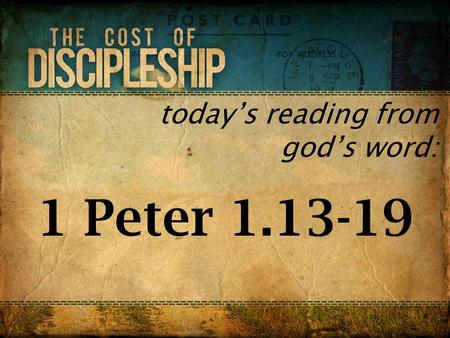 Today’s reading from god’s word: 1 Peter 1.13-19.