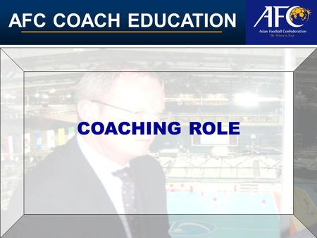 AFC COACH EDUCATION COACHING ROLE. AFC COACH EDUCATION ADVISOR Advising players on the training to be conducted and suitable kit and equipment.