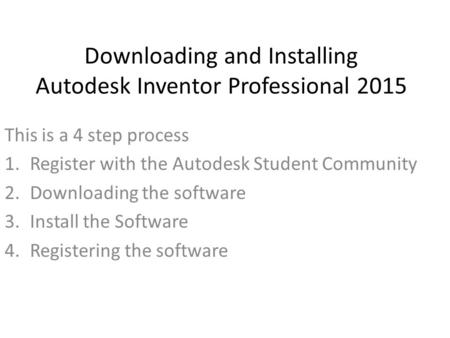 Downloading and Installing Autodesk Inventor Professional 2015 This is a 4 step process 1.Register with the Autodesk Student Community 2.Downloading the.