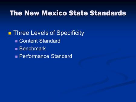 The New Mexico State Standards Three Levels of Specificity Content Standard Benchmark Performance Standard.