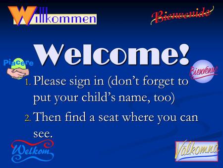 Welcome! 1. Please sign in (don’t forget to put your child’s name, too) 2. Then find a seat where you can see.