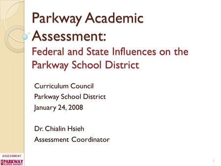ASSESSMENT Parkway Academic Assessment: Federal and State Influences on the Parkway School District Curriculum Council Parkway School District January.