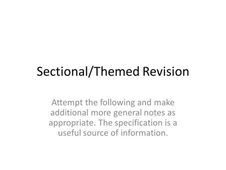 Sectional/Themed Revision Attempt the following and make additional more general notes as appropriate. The specification is a useful source of information.