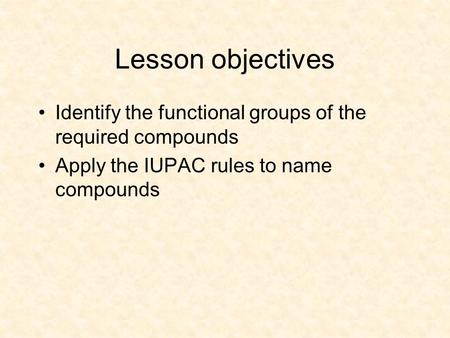 Lesson objectives Identify the functional groups of the required compounds Apply the IUPAC rules to name compounds.