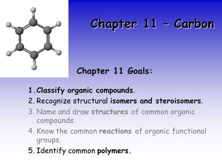 Chapter 11 – Carbon Chapter 11 Goals: 1.Classify organic compounds. 2.Recognize structural isomers and steroisomers. 3.Name and draw structures of common.