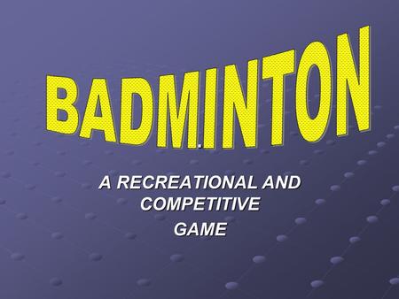 . A RECREATIONAL AND COMPETITIVE GAME BADMINTON AS WITH ALL SPORTS TIMING IS EVERYTHING! PERFECT PRACTICE MAKES PERFECT.