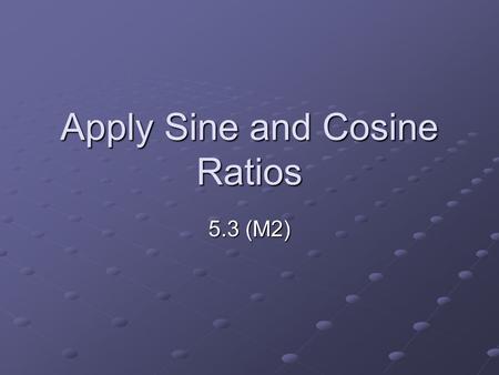 Apply Sine and Cosine Ratios 5.3 (M2). Vocabulary Sine and Cosine ratios: trig. Ratios for acute angles with legs and hypotenuse C B A.