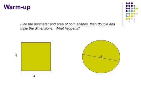 Warm-up 4 Find the perimeter and area of both shapes, then double and triple the dimensions. What happens? 4 4.