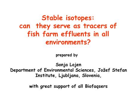 Stable isotopes: can they serve as tracers of fish farm effluents in all environments? Sonja Lojen Department of Environmental Sciences, Jožef Stefan Institute,