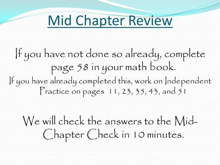 Mid Chapter Review If you have not done so already, complete page 58 in your math book. If you have already completed this, work on Independent Practice.