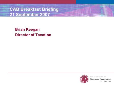 CAB Breakfast Briefing 21 September 2007 Brian Keegan Director of Taxation.