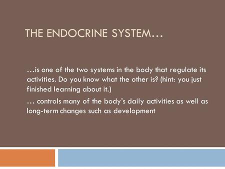 THE ENDOCRINE SYSTEM… …is one of the two systems in the body that regulate its activities. Do you know what the other is? (hint: you just finished learning.