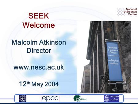 SEEK Welcome Malcolm Atkinson Director www.nesc.ac.uk 12 th May 2004.
