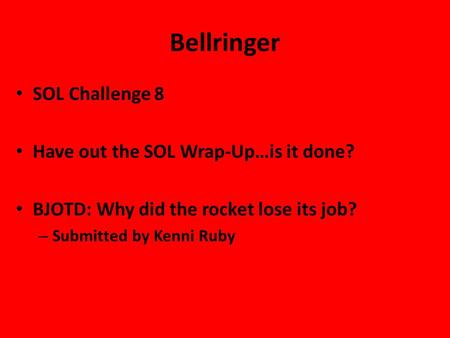 Bellringer SOL Challenge 8 Have out the SOL Wrap-Up…is it done? BJOTD: Why did the rocket lose its job? – Submitted by Kenni Ruby.