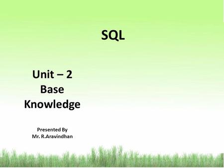 SQL Unit – 2 Base Knowledge Presented By Mr. R.Aravindhan.