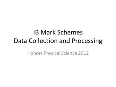 IB Mark Schemes Data Collection and Processing Honors Physical Science 2012.