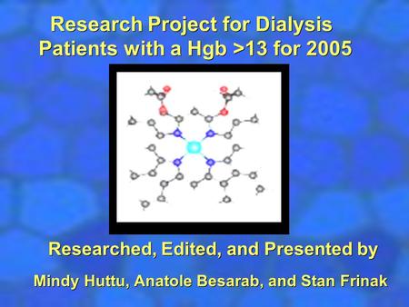 Research Project for Dialysis Patients with a Hgb >13 for 2005 Researched, Edited, and Presented by Mindy Huttu, Anatole Besarab, and Stan Frinak.